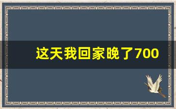 这天我回家晚了700字作文初一