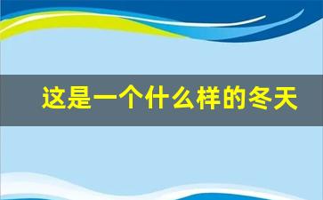 这是一个什么样的冬天_冬天是个什么样的季节