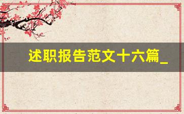 述职报告范文十六篇_2023述职报告思想政治方面怎么写