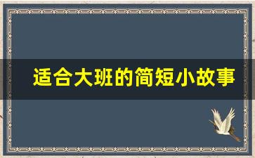 适合大班的简短小故事_适合大班的播报内容