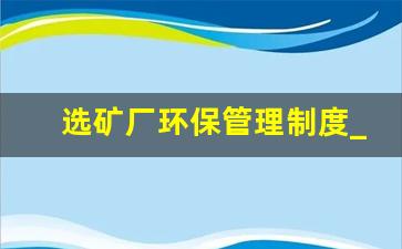 选矿厂环保管理制度_煤矿环保管理制度