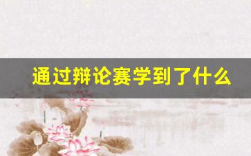 通过辩论赛学到了什么_观看辩论赛心得体会500字