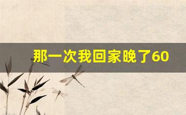 那一次我回家晚了600字作文初一_这天我回家晚了开头精美