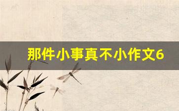 那件小事真不小作文600字_那件小事作文600字左右