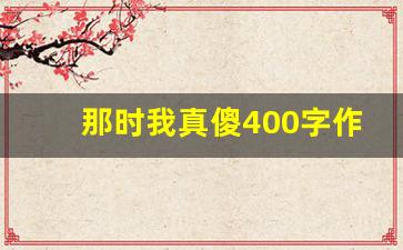 那时我真傻400字作文_鼓励作文300字