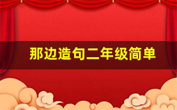 那边造句二年级简单