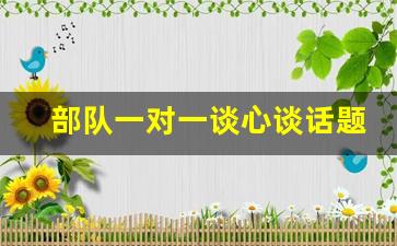 部队一对一谈心谈话题目_思想骨干谈心谈话记录内容