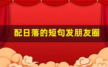 配日落的短句发朋友圈_和闺蜜看日落配一句话简单