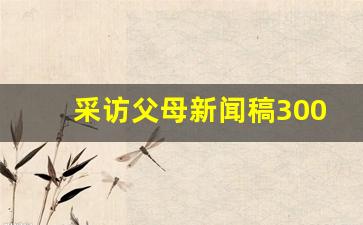 采访父母新闻稿300字_初二语文上册新闻采访范文200字