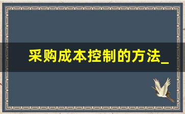 采购成本控制的方法_采购成本控制目标