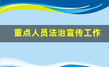 重点人员法治宣传工作总结