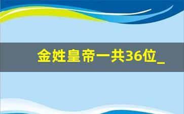 金姓皇帝一共36位_在中国金姓稀少吗