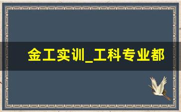 金工实训_工科专业都要有金工实训吗