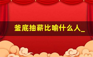 釜底抽薪比喻什么人_釜底抽薪正确打一肖