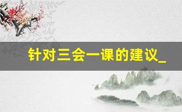 针对三会一课的建议_三会一课落实不到位原因分析