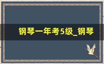 钢琴一年考5级_钢琴能直接考8级