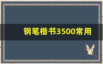 钢笔楷书3500常用字_草书字帖3500常用字