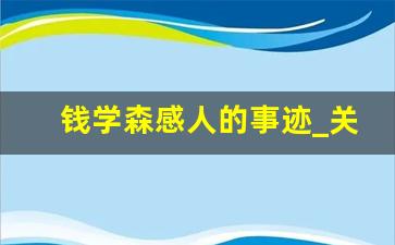 钱学森感人的事迹_关于钱学森的事迹