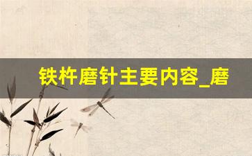 铁杵磨针主要内容_磨杵成针的主要内容10字