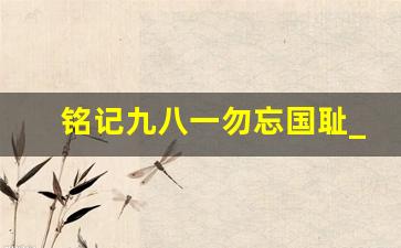 铭记九八一勿忘国耻_九·一八事变演讲稿一分钟