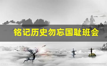 铭记历史勿忘国耻班会教案_勿忘国耻振兴中华主题班会教案