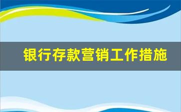 银行存款营销工作措施_营销存款的经验和方法