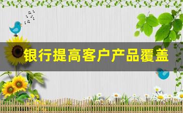 银行提高客户产品覆盖率_客户分层分类管理