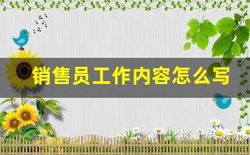 销售员工作内容怎么写_销售工作概述怎么写