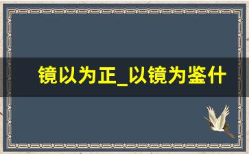 镜以为正_以镜为鉴什么意思