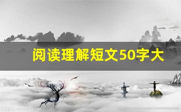 阅读理解短文50字大全10篇_阅读短文无