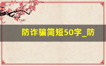 防诈骗简短50字_防网络诈骗内容50字