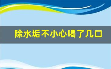 除水垢不小心喝了几口有事吗_误喝除垢剂多久可以确定没事