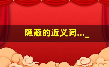 隐蔽的近义词..._难以置信的近义词