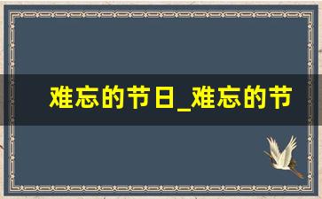 难忘的节日_难忘的节日中秋节作文300字