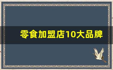 零食加盟店10大品牌前三名_餐饮加盟