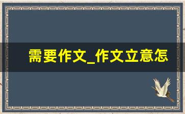 需要作文_作文立意怎么写示范