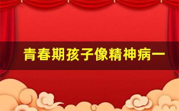 青春期孩子像精神病一样_16岁心理不健康的表现