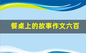 餐桌上的故事作文六百字