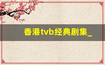 香港tvb经典剧集_经典电视剧在线观看