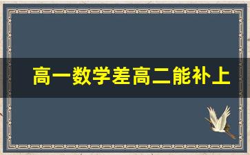 高一数学差高二能补上吗_高中数学公认最难的章节