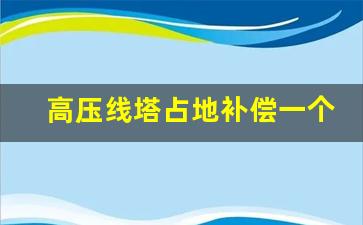 高压线塔占地补偿一个多少钱