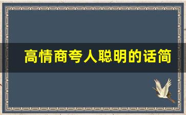 高情商夸人聪明的话简短_夸脑子聪明的幽默句子