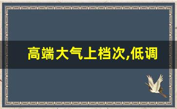 高端大气上档次,低调奢华有内涵