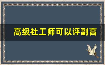 高级社工师可以评副高职称吗