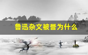 鲁迅杂文被誉为什么