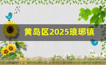 黄岛区2025琅琊镇拆迁计划_青岛琅琊镇未来规划