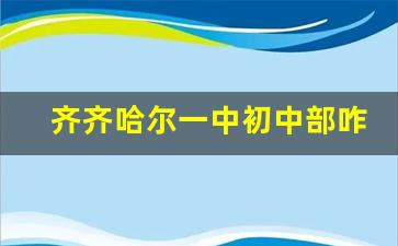 齐齐哈尔一中初中部咋样_齐齐哈尔一中校长